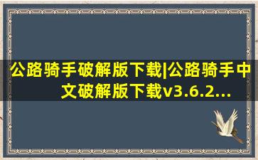 公路骑手破解版下载|公路骑手中文破解版下载v3.6.2...